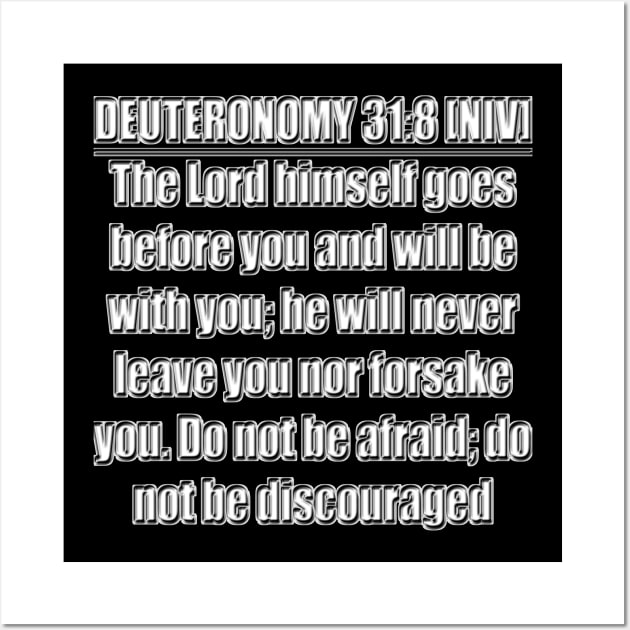 Deuteronomy 31:8 Bible verse - The Lord himself goes before you and will be with you; he will never leave you nor forsake you. Do not be afraid; do not be discouraged." New International Version (NIV) Wall Art by Holy Bible Verses